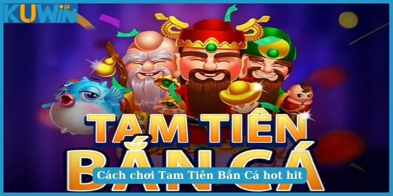 Cách Chơi Tam Tiên Bắn Cá Cực Hữu ích Cho Anh Em Tân Thủ 4 Cách chơi Tam Tiên Bắn Cá hot hit