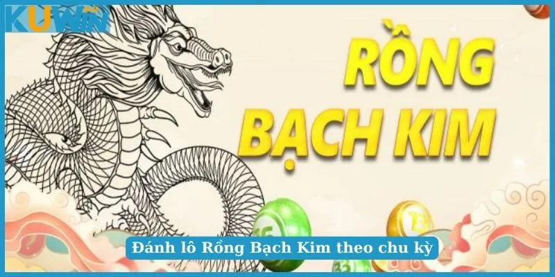 Đánh lô Rồng Bạch Kim theo chu kỳ